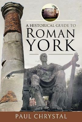A Historical Guide to Roman York - Paul Chrystal - cover