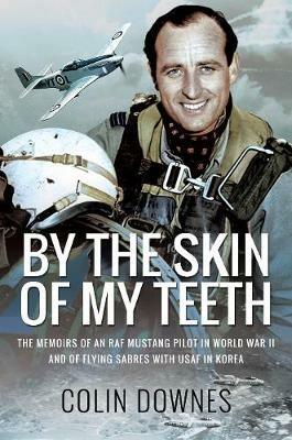 By the Skin of My Teeth: The Memoirs of an RAF Mustang Pilot in World War II and of Flying Sabres with USAF in Korea - Colin Downes - cover
