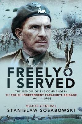 Freely I Served: The Memoir of the Commander, 1st Polish Independent Parachute Brigade, 1941-1944 - Stanislaw Sosabowski - cover