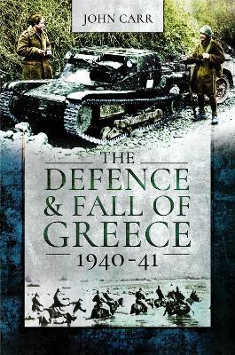 The Defence and Fall of Greece, 1940-41 - John Carr - cover