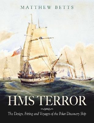 HMS Terror: The Design, Fitting and Voyages of the Polar Discovery Ship - Matthew Betts - cover