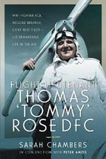 Flight Lieutenant Thomas 'Tommy' Rose DFC: WWI Fighter Ace, Record Breaker, Chief Test Pilot - His Remarkable Life in the Air