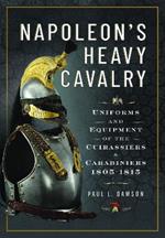 Napoleon’s Heavy Cavalry: Uniforms and Equipment of the Cuirassiers and Carabiniers, 1805-1815