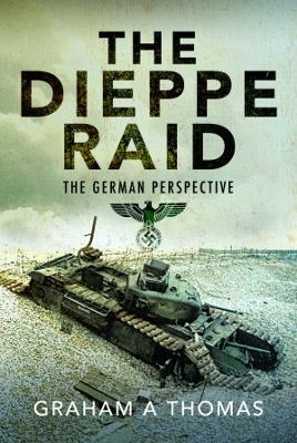 The Dieppe Raid: The German Perspective - Graham A Thomas - cover