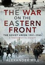 The War on the Eastern Front: The Soviet Union, 1941-1945 - A Photographic History