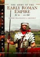 The Army of the Early Roman Empire 30 BC-AD 180: History, Organization and Equipment - Gabriele Esposito - cover