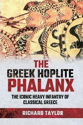 The Greek Hoplite Phalanx: The Iconic Heavy Infantry of the Classical Greek World - Richard Taylor - cover