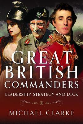 Great British Commanders: Leadership, Strategy and Luck - Michael Clarke - cover