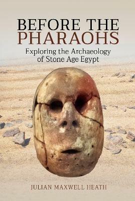 Before the Pharaohs: Exploring the Archaeology of Stone Age Egypt - Julian Maxwell Heath - cover