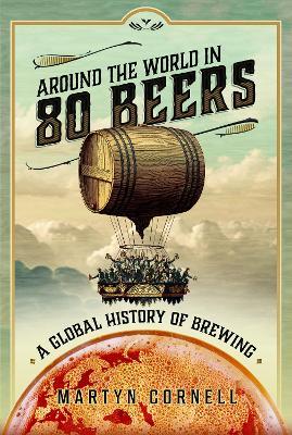 Around the World in 80 Beers: A Global History of Brewing - Martyn Cornell - cover