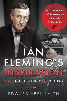 Ian Fleming's Inspiration: The Truth Behind the Books - Edward Abel Smith - cover