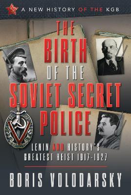 The Birth of the Soviet Secret Police: Lenin and History's Greatest Heist, 1917-1927 - Boris Volodarsky - cover