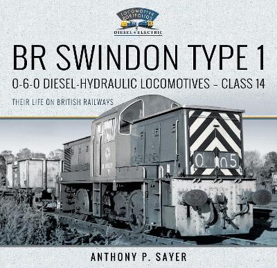 BR Swindon Type 1 0-6-0 Diesel-Hydraulic Locomotives - Class 14: Their Life on British Railways - Anthony P Sayer - cover