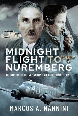 Midnight Flight to Nuremberg: The Capture of the Nazi who put Adolf Hitler into Power - Marcus Nannini - cover