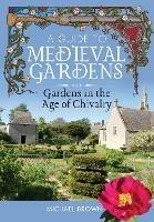 A Guide to Medieval Gardens: Gardens in the Age of Chivalry - Michael Brown - cover