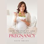 How to Stay Fit and Healthy During Pregnancy