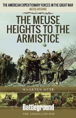 The Meuse Heights to the Armistice: Meuse-Argonne 1918 - Maarten Otte - cover