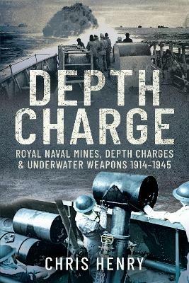 Depth Charge: Royal Naval Mines, Depth Charges & Underwater Weapons, 1914-1945 - Chris Henry - cover