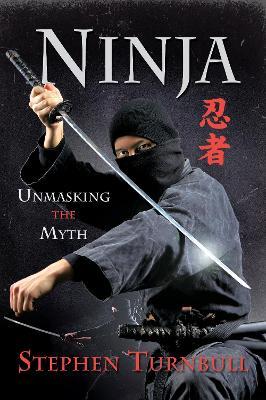 Ninja: Unmasking the Myth - Stephen Turnbull - cover