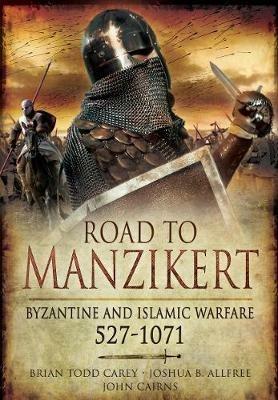 Road to Manzikert: Byzantine and Islamic Warfare, 527-1071 - Brian Todd Carey,Joshua B. Allfree - cover