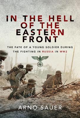 In the Hell of the Eastern Front: The Fate of a Young Soldier During the Fighting in Russia in WW2 - Arno Sauer - cover