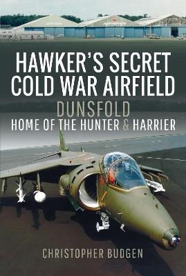 Hawker's Secret Cold War Airfield: Dunsfold: Home of the Hunter and Harrier - Christopher Budgen - cover