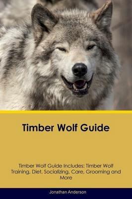 Timber Wolf Guide Timber Wolf Guide Includes: Timber Wolf Training, Diet, Socializing, Care, Grooming, Breeding and More - Jonathan Anderson - cover