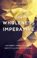 The Wholeness Imperative: How Christ Unifies our Desires, Identity and Impact in the World - John Scott Redd - cover