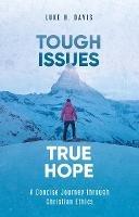 Tough Issues, True Hope: A Concise Journey through Christian Ethics - Luke H. Davis - cover