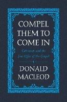 Compel Them to Come In: Calvinism and the Free Offer of the Gospel - Donald Macleod - cover