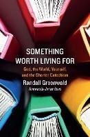 Something Worth Living For: God, the World, Yourself, and the Shorter Catechism - Randall Greenwald - cover
