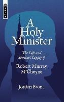 A Holy Minister: The Life and Spiritual Legacy of Robert Murray M’Cheyne - Jordan Stone - cover