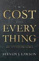 It Will Cost You Everything: What it Takes to Follow Jesus - Steven J. Lawson - cover