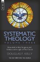 Systematic Theology (Volume 3): The Holy Spirit and the Church - Douglas F. Kelly - cover
