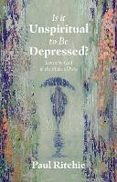 Is It Unspiritual to Be Depressed?: Loved by God in the Midst of Pain - Paul Ritchie - cover