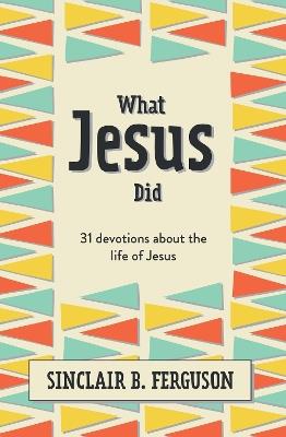 What Jesus Did: 31 Devotions about the life of Jesus - Sinclair B. Ferguson - cover