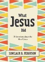 What Jesus Did: 31 Devotions about the life of Jesus - Sinclair B. Ferguson - cover