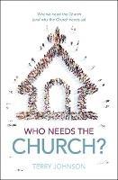 Who Needs the Church?: Why We Need the Church (and Why the Church Needs Us) - Terry L. Johnson - cover