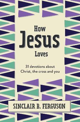 How Jesus Loves: 31 Devotions about Christ, the Cross and You - Sinclair B. Ferguson - cover