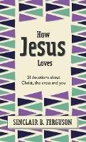 How Jesus Loves: 31 Devotions about Christ, the Cross and You