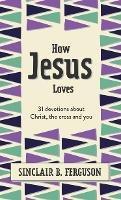 How Jesus Loves: 31 Devotions about Christ, the Cross and You - Sinclair B. Ferguson - cover