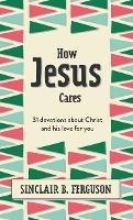 How Jesus Cares: 31 Devotions about Christ and his love for you - Sinclair B. Ferguson - cover
