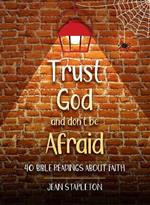 Trust God and Don’t Be Afraid: 40 Bible Readings about Faith