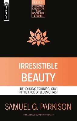 Irresistible Beauty: Beholding Triune Glory in the Face of Jesus Christ - Samuel G. Parkison - cover