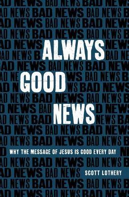 Always Good News: Why the Message of Jesus is Good Every Day - Scott Lothery - cover