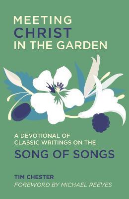 Meeting Christ in the Garden: A Devotional of Classic Writings on the Song of Songs - Tim Chester - cover