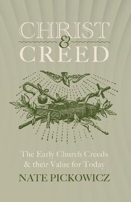 Christ & Creed: The Early Church Creeds & their Value for Today - Nate Pickowicz - cover