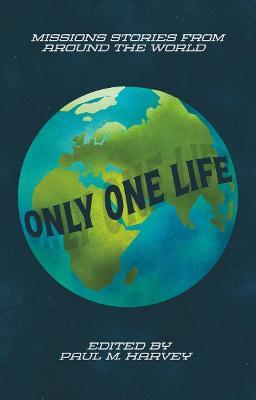 Only One Life: Missions Stories from Around the World - Paul M. Harvey - cover