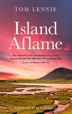 Island Aflame: The Famed Lewis Awakening that Never Occurred and the Glorious Revival that Did (Lewis & Harris 1949–52) - Tom Lennie - cover