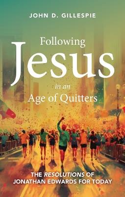 Following Jesus in an Age of Quitters: The Resolutions of Jonathan Edwards for Today - John Gillespie - cover